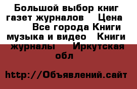 Большой выбор книг,газет,журналов. › Цена ­ 100 - Все города Книги, музыка и видео » Книги, журналы   . Иркутская обл.